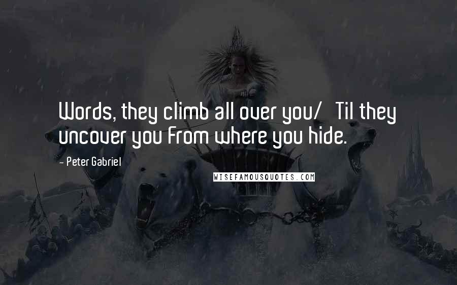 Peter Gabriel Quotes: Words, they climb all over you/'Til they uncover you From where you hide.