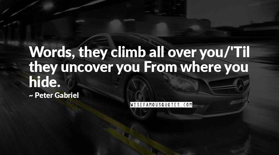 Peter Gabriel Quotes: Words, they climb all over you/'Til they uncover you From where you hide.