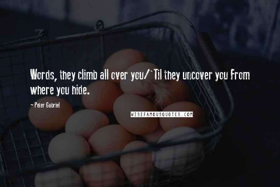 Peter Gabriel Quotes: Words, they climb all over you/'Til they uncover you From where you hide.