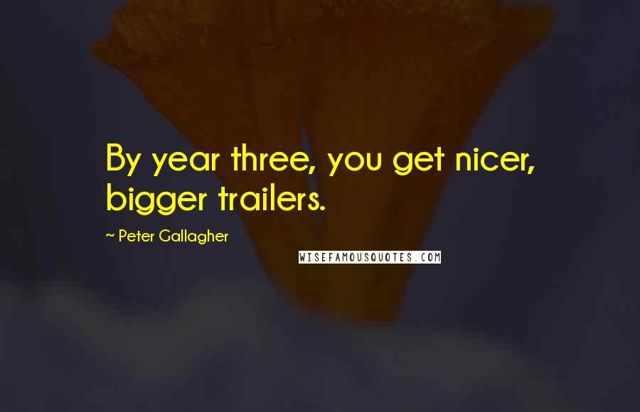 Peter Gallagher Quotes: By year three, you get nicer, bigger trailers.
