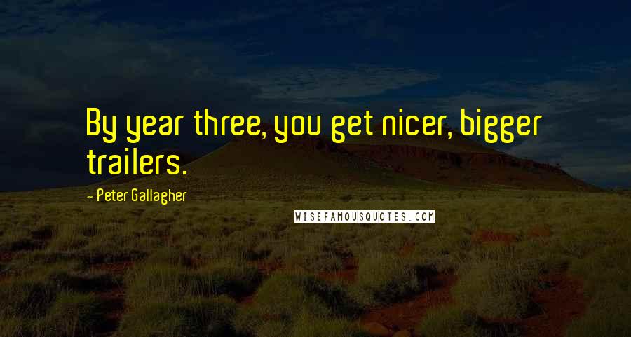 Peter Gallagher Quotes: By year three, you get nicer, bigger trailers.