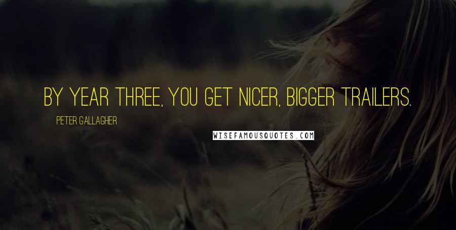 Peter Gallagher Quotes: By year three, you get nicer, bigger trailers.