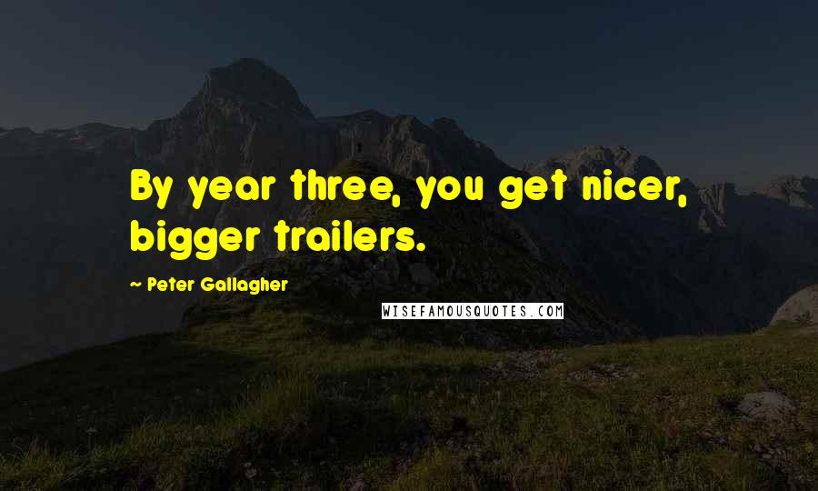 Peter Gallagher Quotes: By year three, you get nicer, bigger trailers.