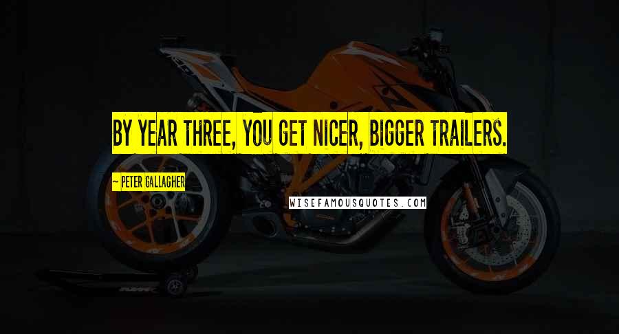Peter Gallagher Quotes: By year three, you get nicer, bigger trailers.