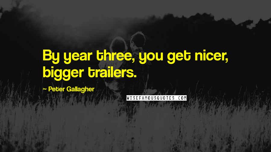 Peter Gallagher Quotes: By year three, you get nicer, bigger trailers.