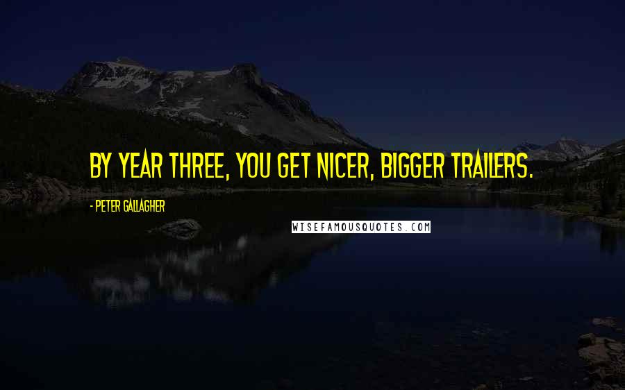Peter Gallagher Quotes: By year three, you get nicer, bigger trailers.