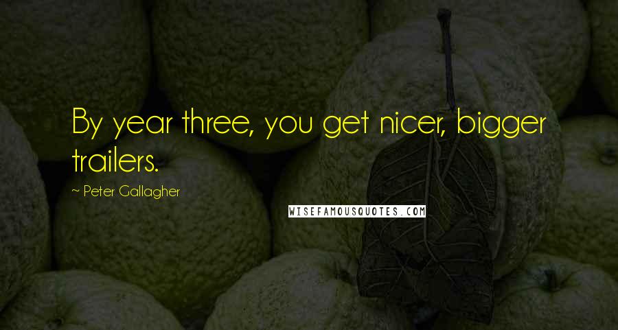 Peter Gallagher Quotes: By year three, you get nicer, bigger trailers.