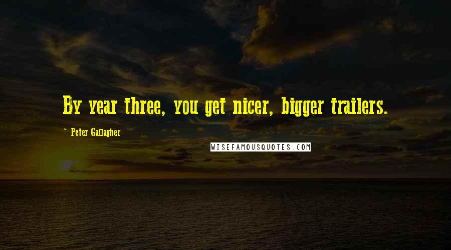 Peter Gallagher Quotes: By year three, you get nicer, bigger trailers.