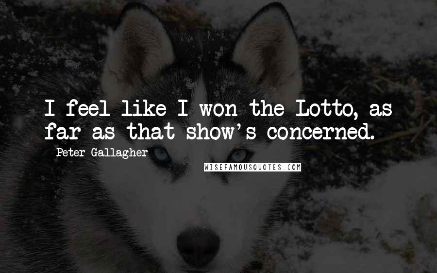 Peter Gallagher Quotes: I feel like I won the Lotto, as far as that show's concerned.