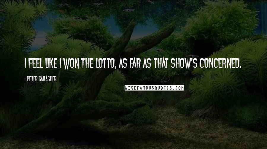 Peter Gallagher Quotes: I feel like I won the Lotto, as far as that show's concerned.