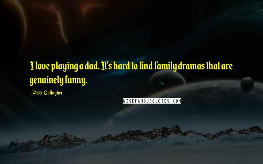 Peter Gallagher Quotes: I love playing a dad. It's hard to find family dramas that are genuinely funny.
