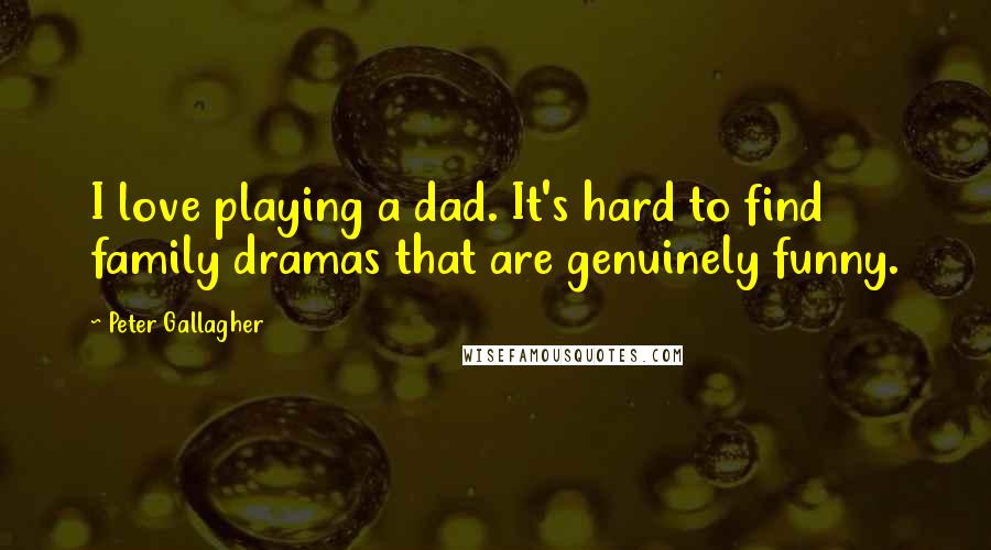 Peter Gallagher Quotes: I love playing a dad. It's hard to find family dramas that are genuinely funny.