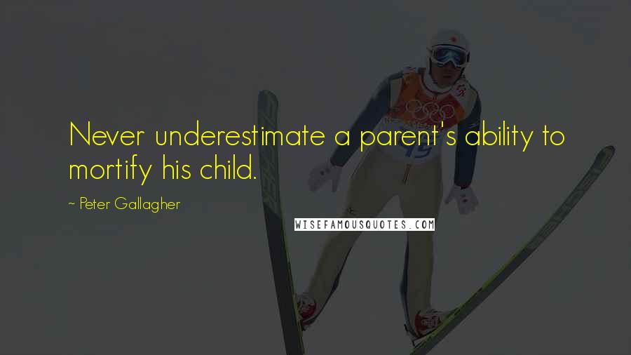 Peter Gallagher Quotes: Never underestimate a parent's ability to mortify his child.