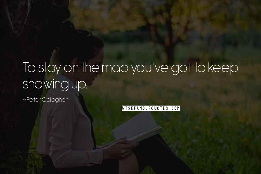 Peter Gallagher Quotes: To stay on the map you've got to keep showing up.