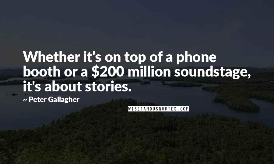 Peter Gallagher Quotes: Whether it's on top of a phone booth or a $200 million soundstage, it's about stories.