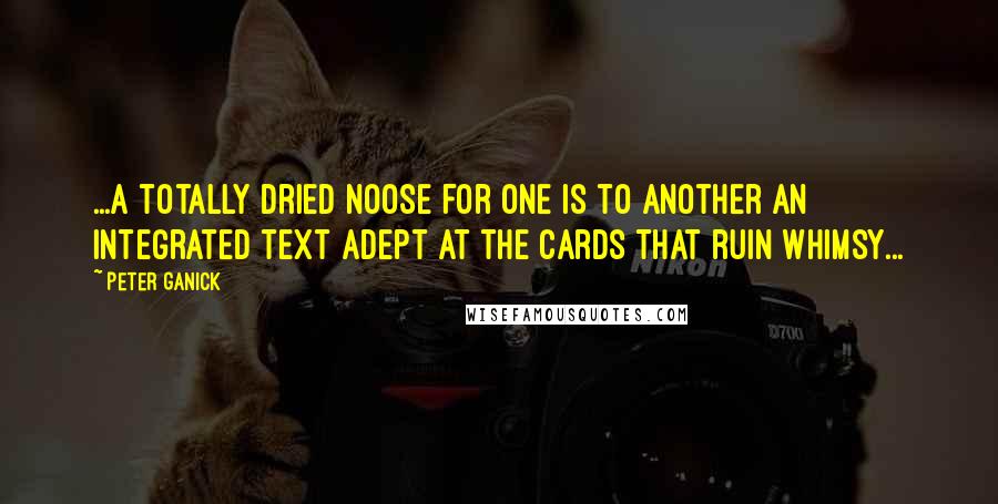 Peter Ganick Quotes: ...a totally dried noose for one is to another an integrated text adept at the cards that ruin whimsy...