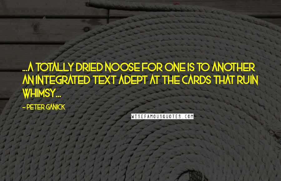 Peter Ganick Quotes: ...a totally dried noose for one is to another an integrated text adept at the cards that ruin whimsy...