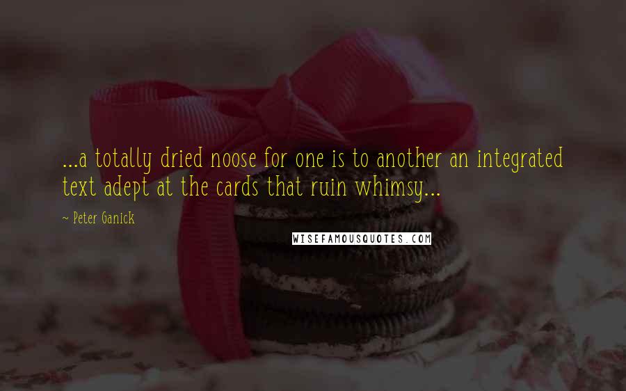 Peter Ganick Quotes: ...a totally dried noose for one is to another an integrated text adept at the cards that ruin whimsy...