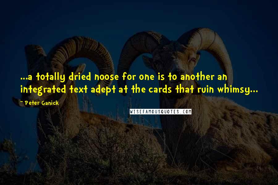 Peter Ganick Quotes: ...a totally dried noose for one is to another an integrated text adept at the cards that ruin whimsy...