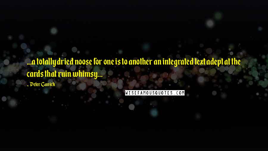 Peter Ganick Quotes: ...a totally dried noose for one is to another an integrated text adept at the cards that ruin whimsy...