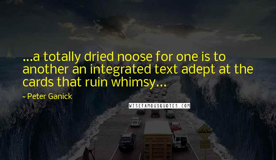 Peter Ganick Quotes: ...a totally dried noose for one is to another an integrated text adept at the cards that ruin whimsy...