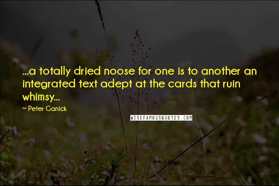 Peter Ganick Quotes: ...a totally dried noose for one is to another an integrated text adept at the cards that ruin whimsy...