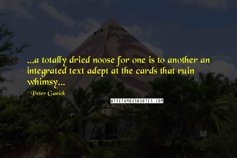 Peter Ganick Quotes: ...a totally dried noose for one is to another an integrated text adept at the cards that ruin whimsy...