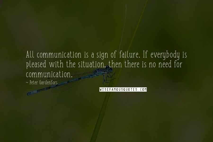 Peter Gardenfors Quotes: All communication is a sign of failure. If everybody is pleased with the situation, then there is no need for communication.