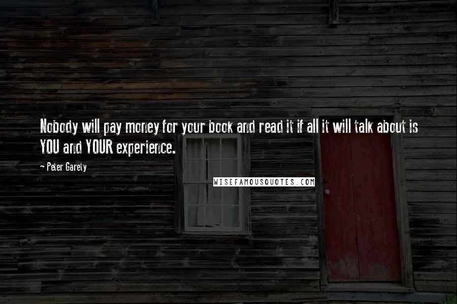 Peter Garety Quotes: Nobody will pay money for your book and read it if all it will talk about is YOU and YOUR experience.