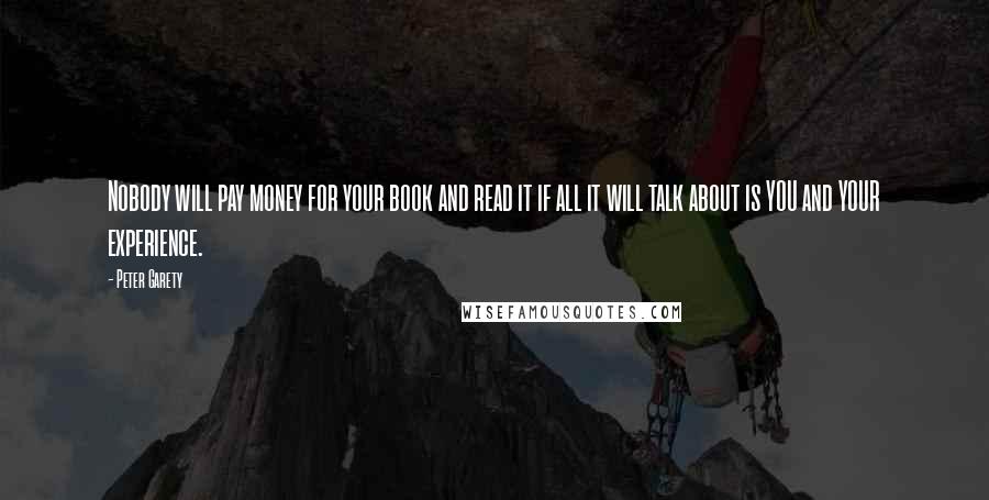 Peter Garety Quotes: Nobody will pay money for your book and read it if all it will talk about is YOU and YOUR experience.
