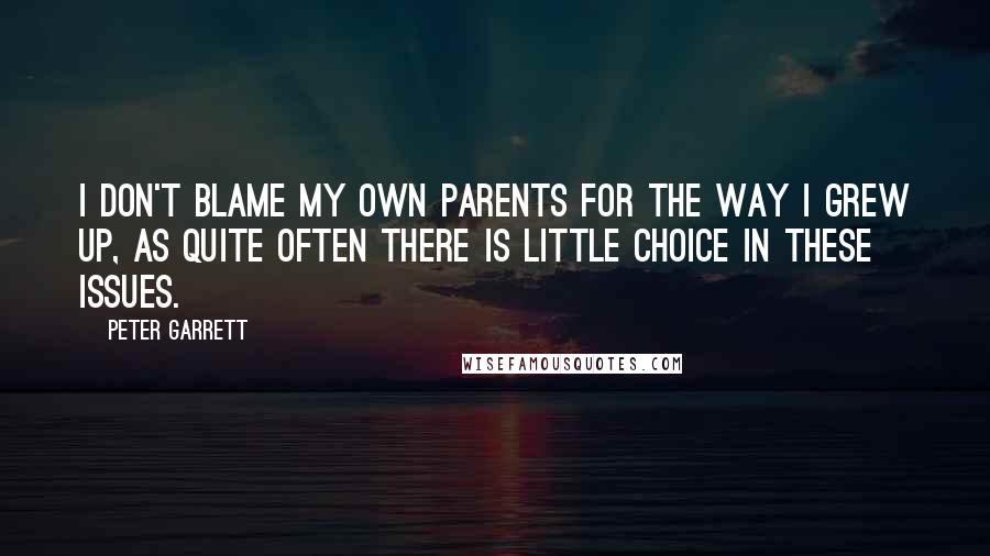 Peter Garrett Quotes: I don't blame my own parents for the way I grew up, as quite often there is little choice in these issues.