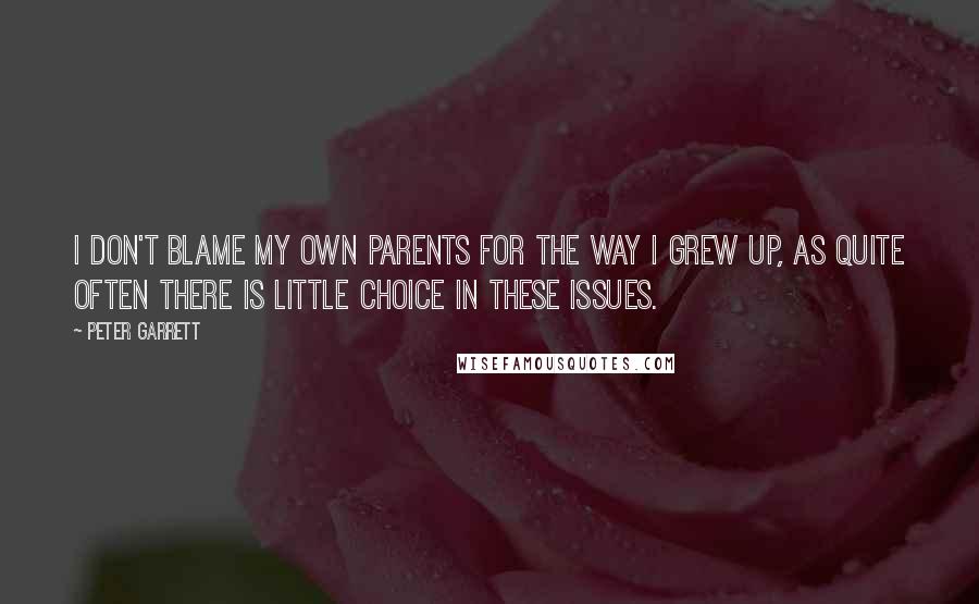 Peter Garrett Quotes: I don't blame my own parents for the way I grew up, as quite often there is little choice in these issues.