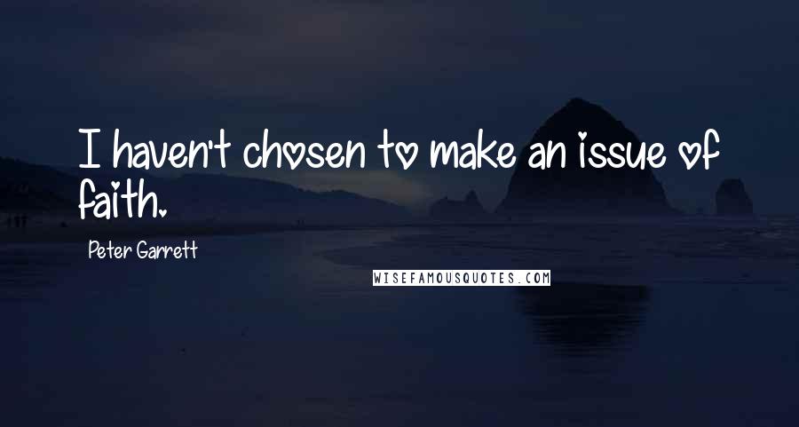 Peter Garrett Quotes: I haven't chosen to make an issue of faith.
