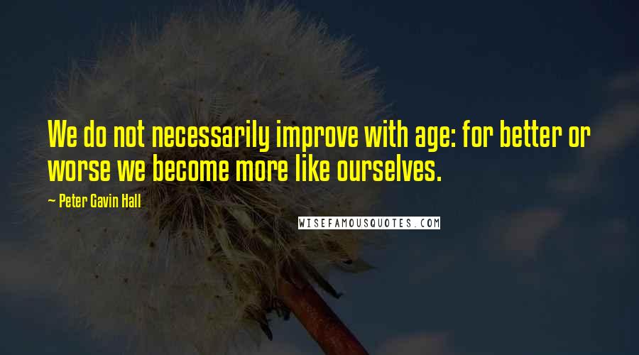 Peter Gavin Hall Quotes: We do not necessarily improve with age: for better or worse we become more like ourselves.