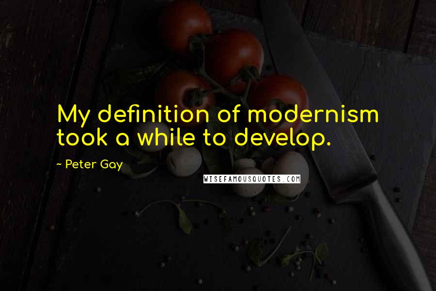 Peter Gay Quotes: My definition of modernism took a while to develop.