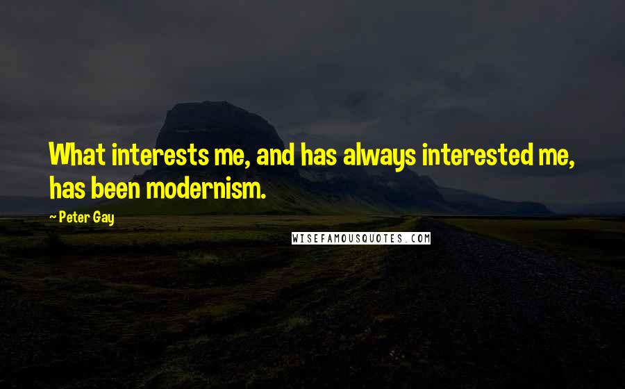 Peter Gay Quotes: What interests me, and has always interested me, has been modernism.