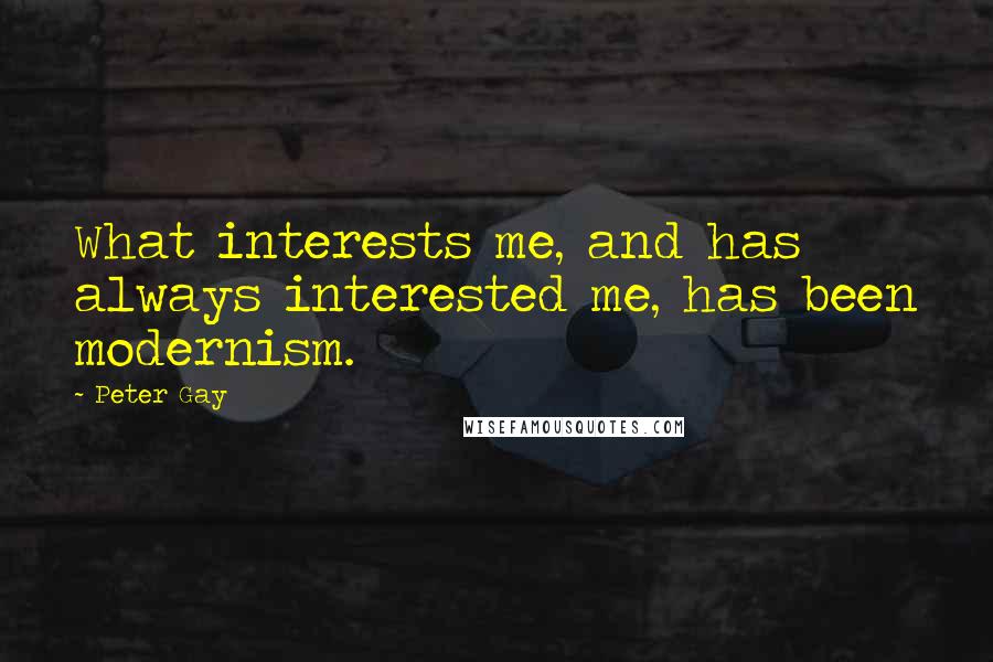 Peter Gay Quotes: What interests me, and has always interested me, has been modernism.