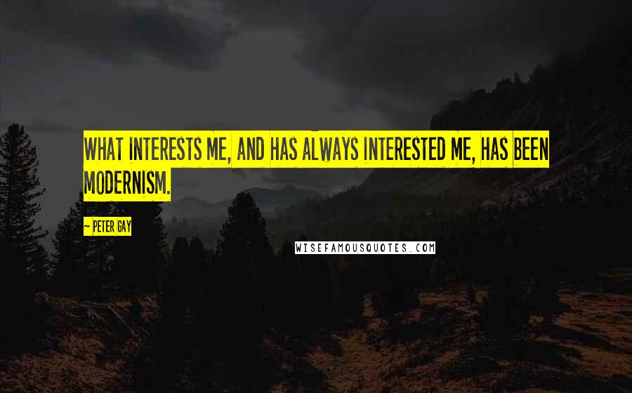 Peter Gay Quotes: What interests me, and has always interested me, has been modernism.