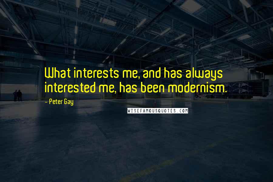 Peter Gay Quotes: What interests me, and has always interested me, has been modernism.