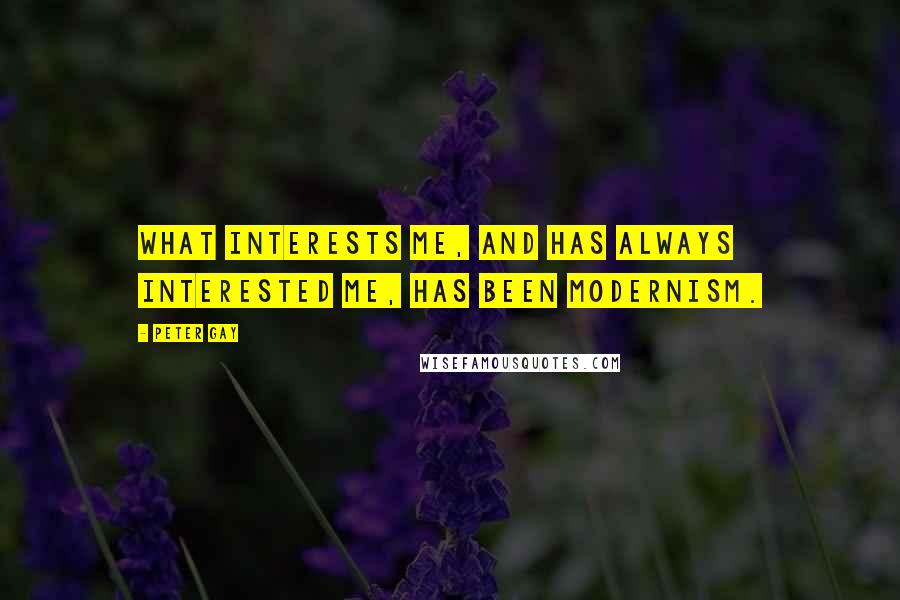 Peter Gay Quotes: What interests me, and has always interested me, has been modernism.