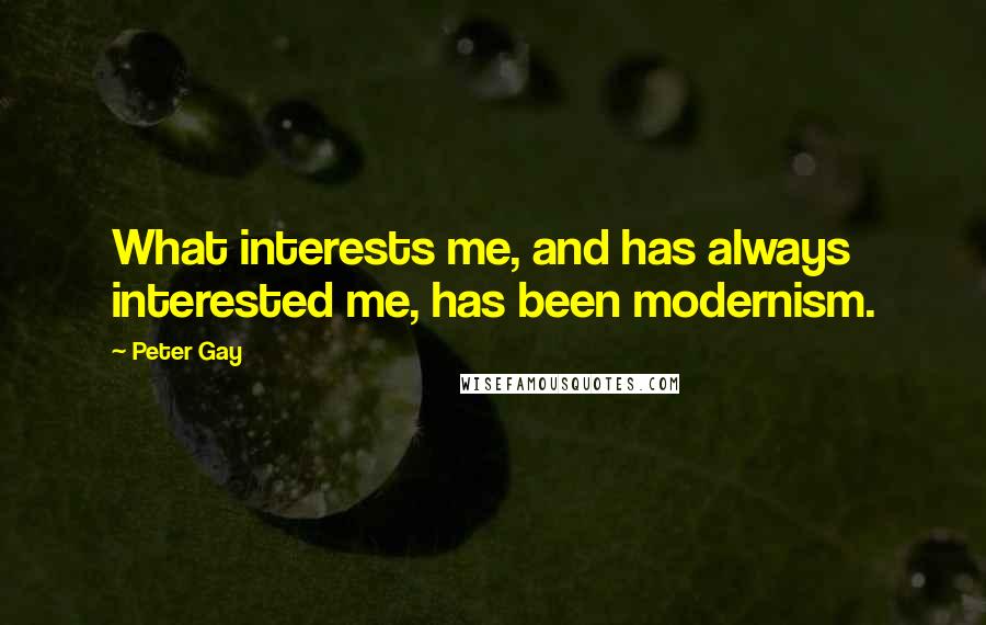 Peter Gay Quotes: What interests me, and has always interested me, has been modernism.