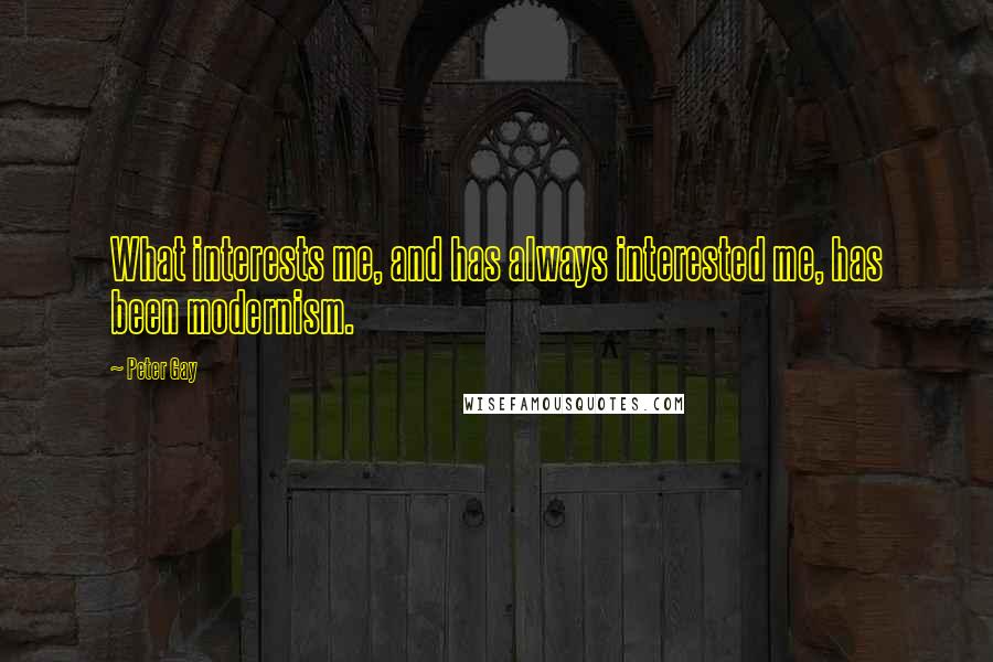 Peter Gay Quotes: What interests me, and has always interested me, has been modernism.