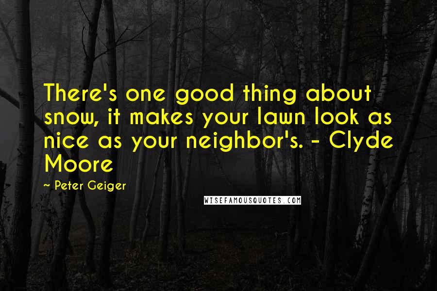 Peter Geiger Quotes: There's one good thing about snow, it makes your lawn look as nice as your neighbor's. - Clyde Moore