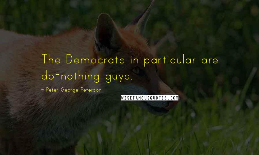 Peter George Peterson Quotes: The Democrats in particular are do-nothing guys.