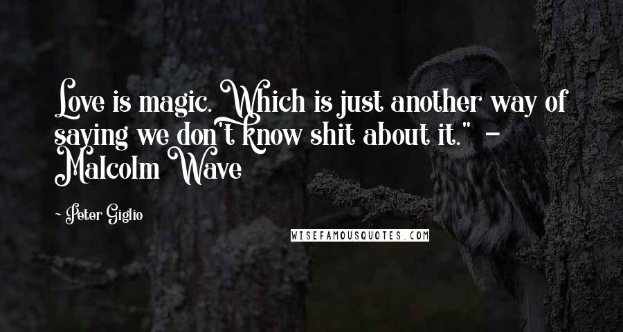 Peter Giglio Quotes: Love is magic. Which is just another way of saying we don't know shit about it." - Malcolm Wave