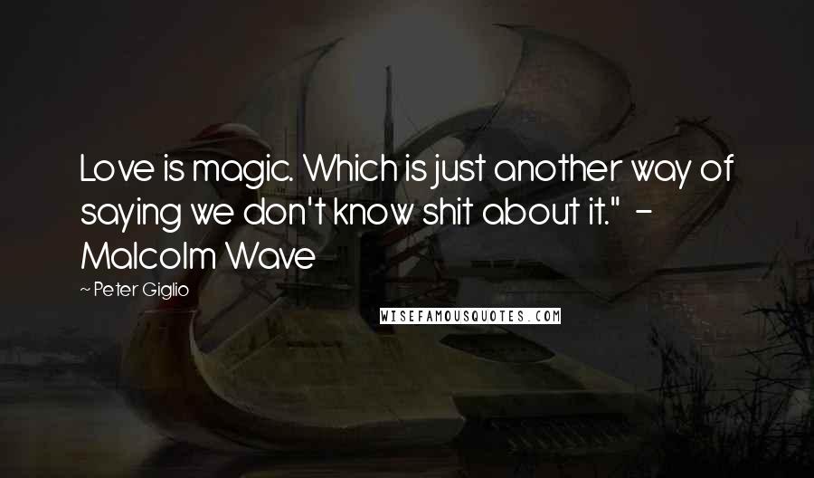 Peter Giglio Quotes: Love is magic. Which is just another way of saying we don't know shit about it."  - Malcolm Wave