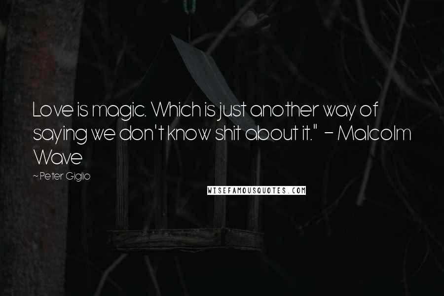 Peter Giglio Quotes: Love is magic. Which is just another way of saying we don't know shit about it."  - Malcolm Wave