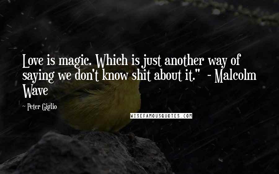 Peter Giglio Quotes: Love is magic. Which is just another way of saying we don't know shit about it."  - Malcolm Wave