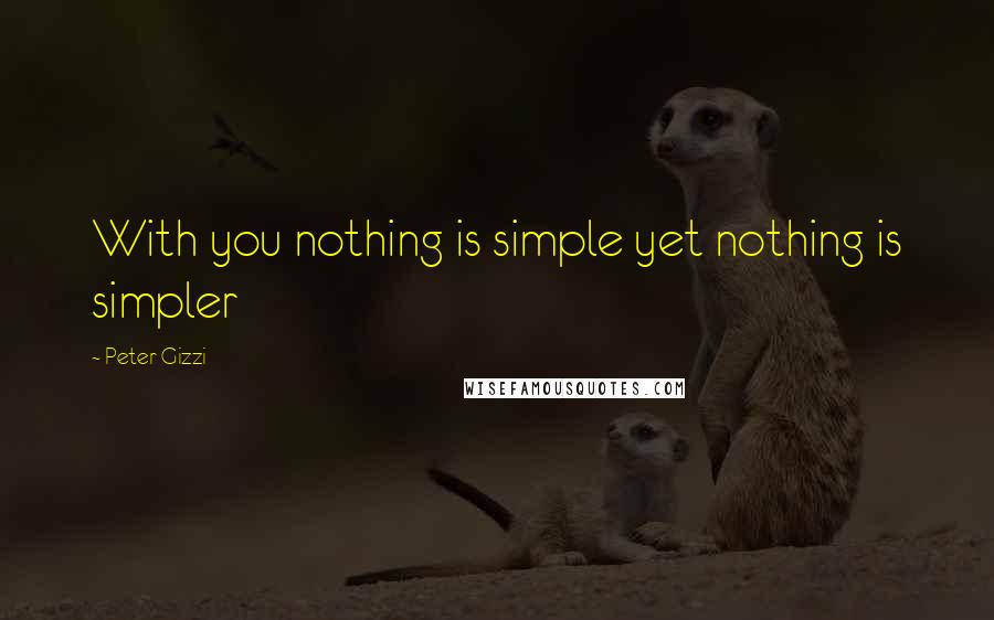 Peter Gizzi Quotes: With you nothing is simple yet nothing is simpler