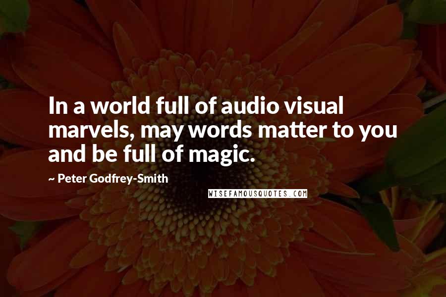 Peter Godfrey-Smith Quotes: In a world full of audio visual marvels, may words matter to you and be full of magic.